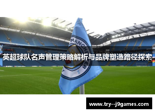 英超球队名声管理策略解析与品牌塑造路径探索