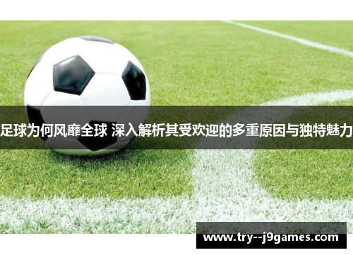 足球为何风靡全球 深入解析其受欢迎的多重原因与独特魅力
