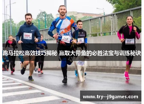 跑马拉松高效技巧揭秘 赢取大带鱼的必胜法宝与训练秘诀