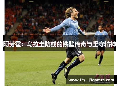 阿劳霍：乌拉圭防线的铁壁传奇与坚守精神