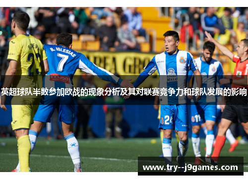 英超球队半数参加欧战的现象分析及其对联赛竞争力和球队发展的影响