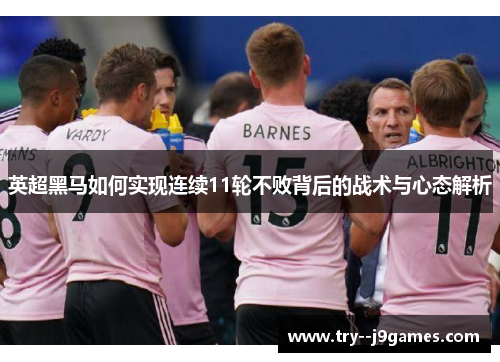 英超黑马如何实现连续11轮不败背后的战术与心态解析 英超黑马如何实现连续11轮不败背后的战术与心态解析