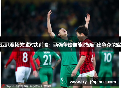 亚冠赛场关键对决前瞻:两强争锋谁能脱颖而出争夺荣耀 亚冠赛场关键对决前瞻:两强争锋谁能脱颖而出争夺荣耀