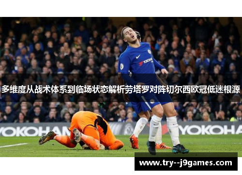 多维度从战术体系到临场状态解析劳塔罗对阵切尔西欧冠低迷根源 多维度从战术体系到临场状态解析劳塔罗对阵切尔西欧冠低迷根源