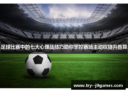 足球比赛中的七大心理战技巧助你掌控赛场主动权提升胜算 足球比赛中的七大心理战技巧助你掌控赛场主动权提升胜算