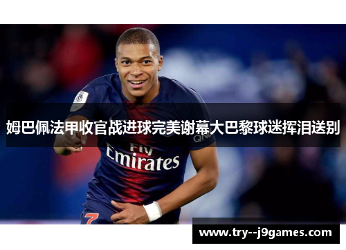 姆巴佩法甲收官战进球完美谢幕大巴黎球迷挥泪送别