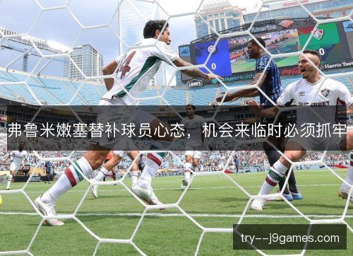 弗鲁米嫩塞替补球员心态，机会来临时必须抓牢